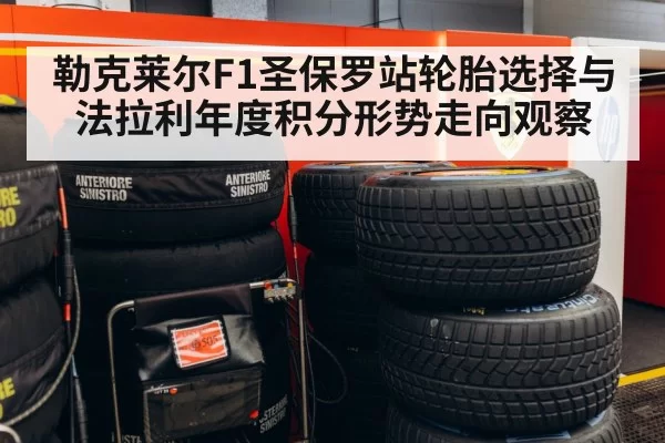 勒克莱尔F1圣保罗站轮胎选择与法拉利年度积分形势走向观察